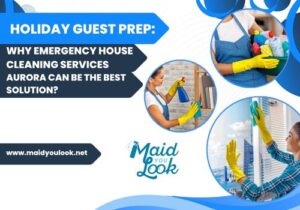 Emergency house cleaning in Aurora for holiday-ready homes by Maid You Look